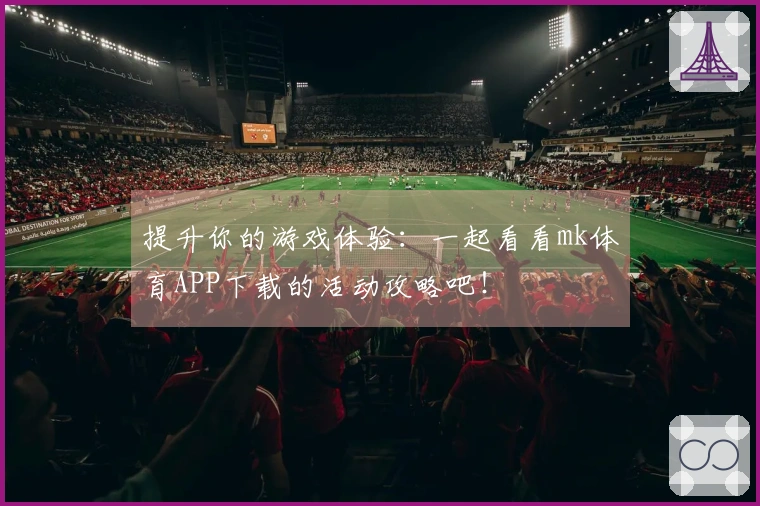 提升你的游戏体验：一起看看mk体育APP下载的活动攻略吧！