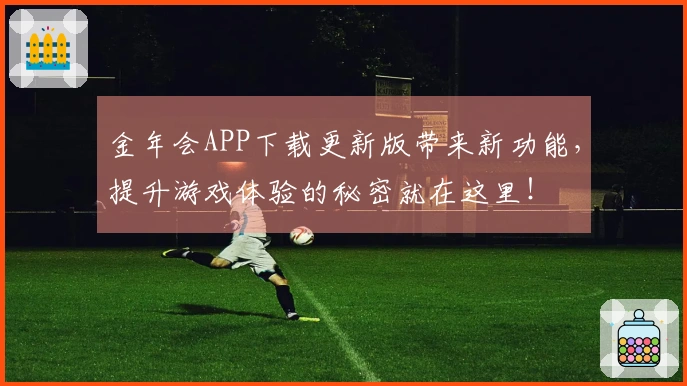 金年会APP下载更新版带来新功能，提升游戏体验的秘密就在这里！