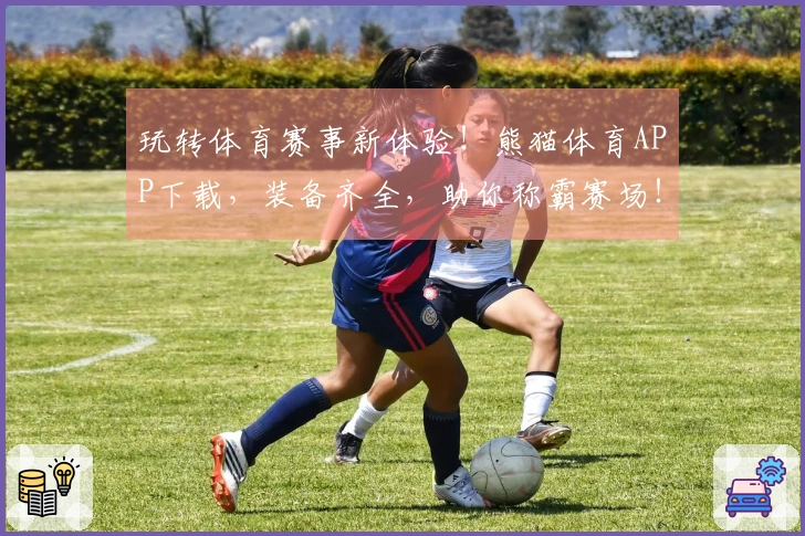 玩转体育赛事新体验！熊猫体育APP下载，装备齐全，助你称霸赛场！