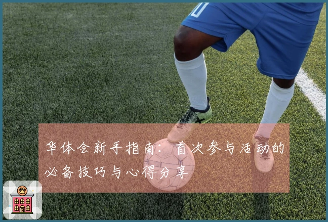 华体会新手指南：首次参与活动的必备技巧与心得分享
