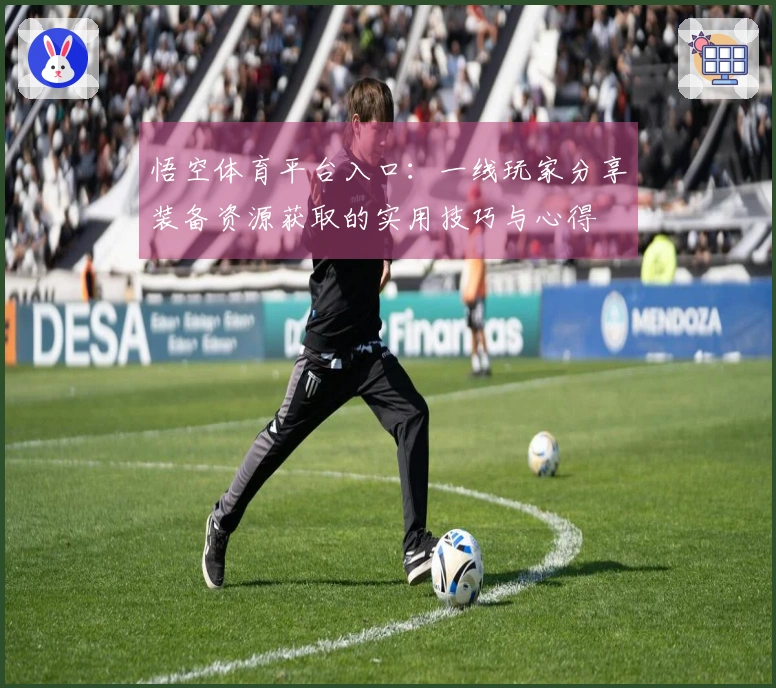 悟空体育平台入口：一线玩家分享装备资源获取的实用技巧与心得
