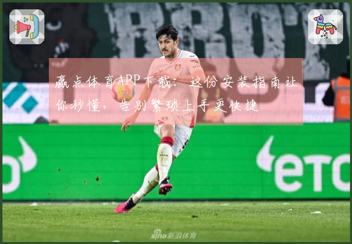 赢点体育APP下载：这份安装指南让你秒懂，告别繁琐上手更快捷