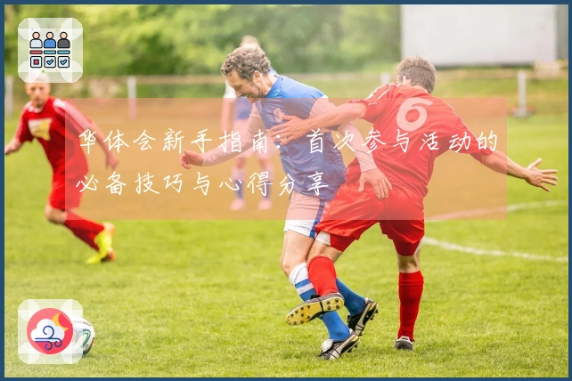 华体会新手指南：首次参与活动的必备技巧与心得分享