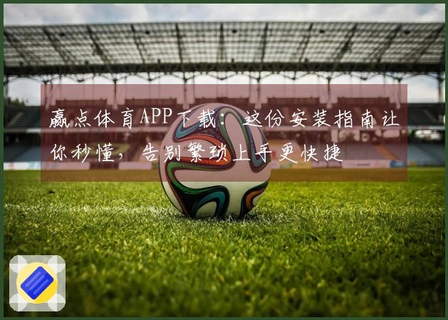 赢点体育APP下载:这份安装指南让你秒懂,告别繁琐上手更快捷