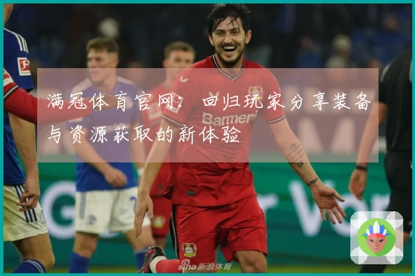满冠体育官网:回归玩家分享装备与资源获取的新体验