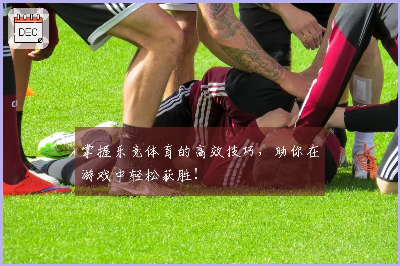 掌握乐竞体育的高效技巧,助你在游戏中轻松获胜!