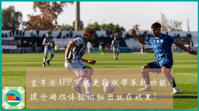 金年会APP下载更新版带来新功能，提升游戏体验的秘密就在这里！