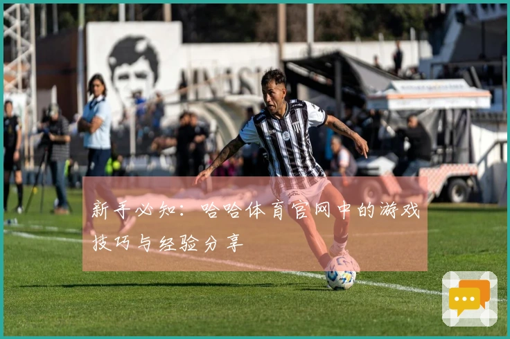 新手必知：哈哈体育官网中的游戏技巧与经验分享