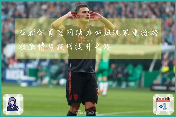 亚新体育官网助力回归玩家重拾游戏激情与技巧提升之路