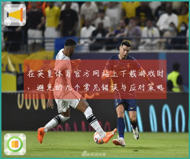 在英皇体育官方网站上下载游戏时，避免的几个常见错误与应对策略
