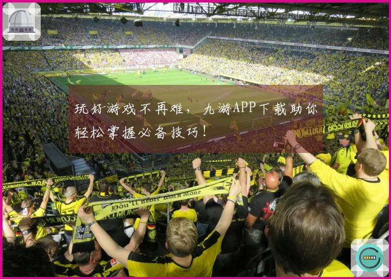 玩好游戏不再难，九游APP下载助你轻松掌握必备技巧！