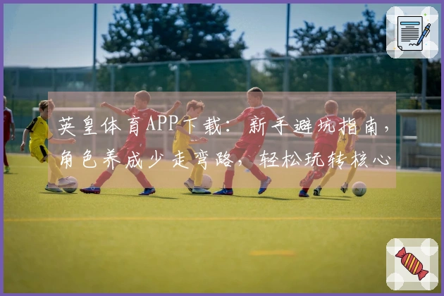 英皇体育APP下载：新手避坑指南，角色养成少走弯路，轻松玩转核心玩法