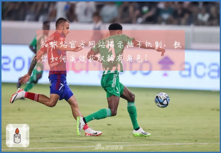 买球站官方网站揭示抽卡机制，教你如何高效获取稀有角色！