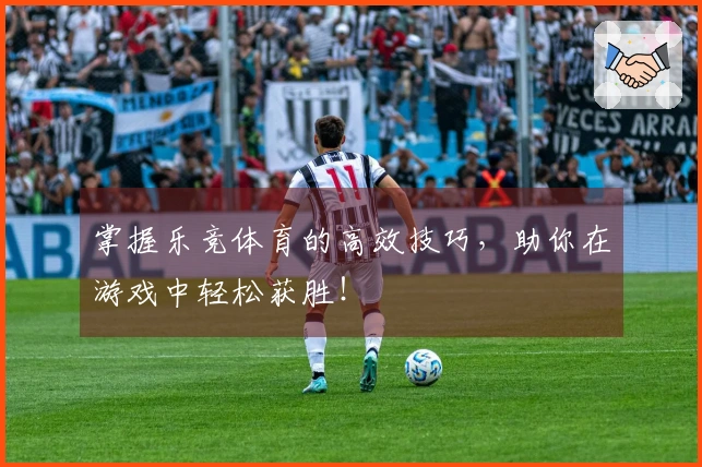 掌握乐竞体育的高效技巧，助你在游戏中轻松获胜！