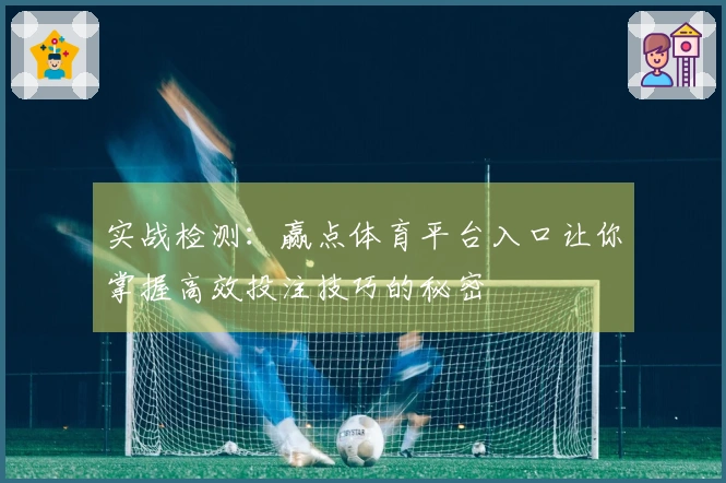 实战检测：赢点体育平台入口让你掌握高效投注技巧的秘密